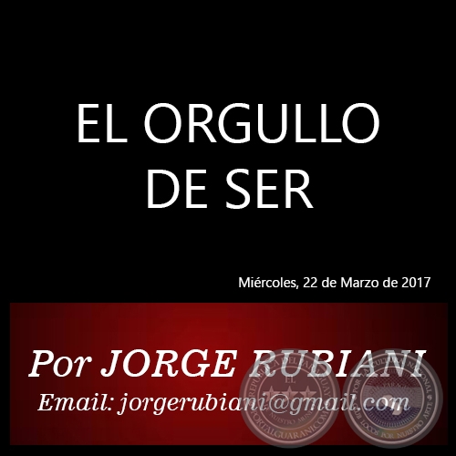 EL ORGULLO DE SER - Por JORGE RUBIANI - Mircoles, 22 de Marzo de 2017